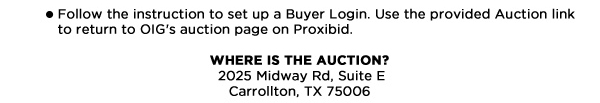 	Follow the instruction to set up a Buyer Login. Use the provided Auction link 		to return to OIG's auction page on Proxibid.