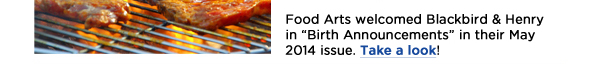 Food Arts welcomed Blackbird & Henry in Birth Announcements in their May 2014 issue. Take a look! 