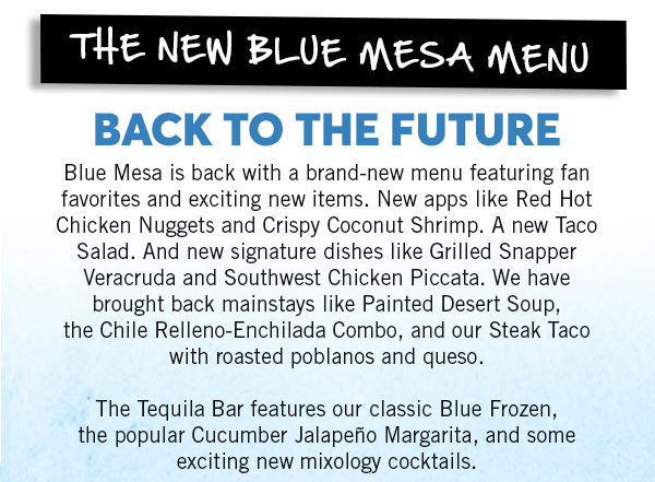 www.bluemesagrill.com/locations - For Reservations or Call-Ahead Seating inquiries please give your Blue Mesa Grill location a call.