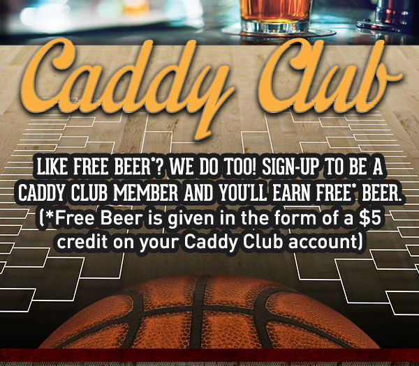 Caddy Club
							 Like free beer? We do too! Sign up to be a caddy club member and you'll earn free beer*
							 See image for full details