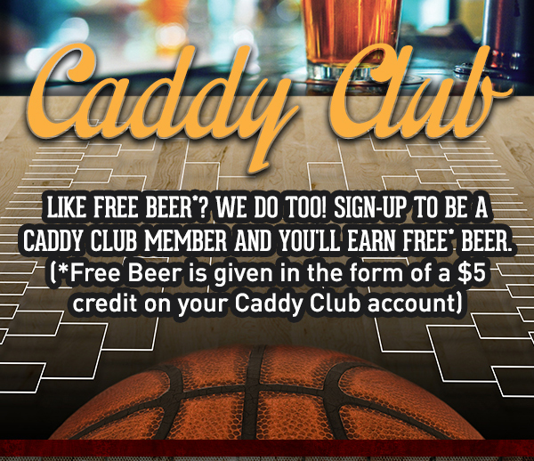 Caddy Club
							 Like free beer? We do too! Sign up to be a caddy club member and you'll earn free beer*
							 See image for full details