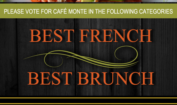 Please vote for Cafe Monte
							in the following categories
							Best French
							Best Brunch