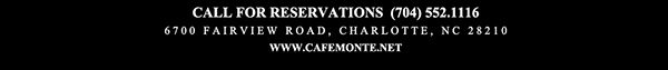 Call for reservations (704) 552.1116
							6700 Fairview Road, Charlotte, NC 28210
							www.cafemonte.net