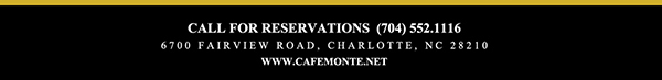 Call for reservations (704) 552.1116
							6700 Fairview Road, Charlotte, NC 28210
							www.cafemonte.net