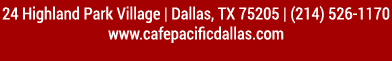 Make Your Reservations Today!
							 24 Highland Park Village, Dallas, TX 75205, (214) 526-1170
							 www.cafepacificdallas.com