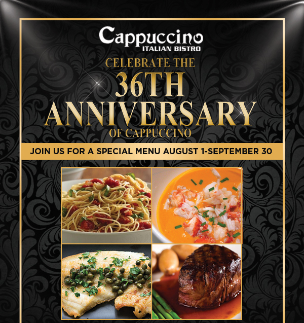 Celebrate the 36th Anniversary of Cappuccino
							Join us for a special menu August 1 - September 30