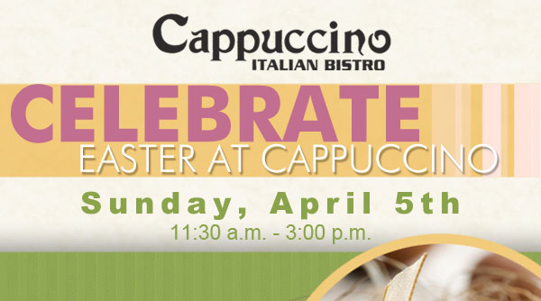 Celebrate Easter at Cappuccino
							 Sunday, April 5th 11:30am-3pm
							 See image for details