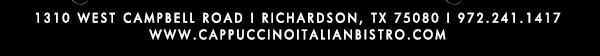1310 West Campbell Road,
							Richardson, Texas 75080
							www.cappuccinoitalianbistro.com