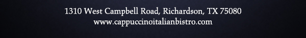 1310 West Campbell Road,
							Richardson, Texas 75080
							www.cappuccinoitalianbistro.com