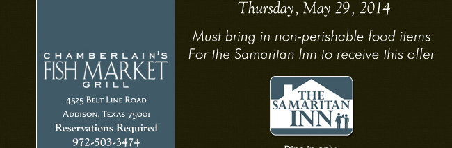 Chamberlain's Fish Market Grill

All Entrees at 1/2 Price
Valid only Tuesday, May 27 - Thursday, May 29, 2014

Must bring in non-perishable food items for the Samaritan Inn to receive this offer