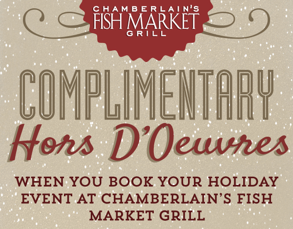 Complimentary Hors D'oeuvres when you book your holiday event
							at Chamberlain's Fish Market