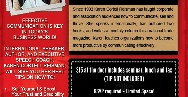 International Speaker, Author and executive speech coach,
							Karen Cortell Reisman will give you her best tips on how to:
							Sell yourself & boost credibility
							Communicate your vision
							Promote your product
							Boost Profitability