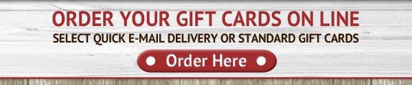 Order your gift cards online
Select quick email delivery or standard gift cards

Order Here