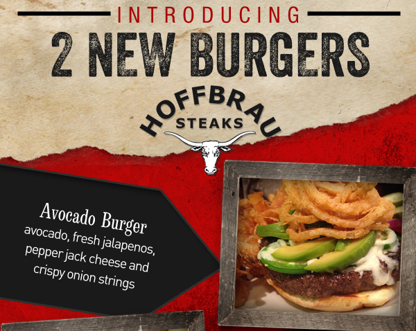 Hoffbrau Steaks

Introducing 2 New Burgers

Avocado Burger
Avocado, fresh jalapenos, pepper jack cheese and crispy onion strings