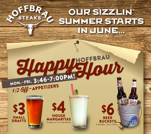 Our sizzlin' summer starts in June...
							 Hoffbrau Happy Hour
							 See image for full details