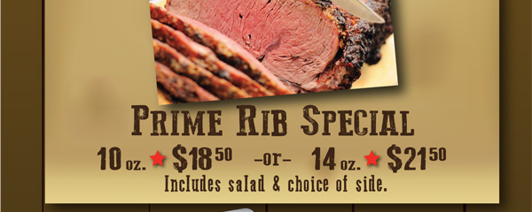 Prime Rib Special
							 10 oz $18.50 or 14 oz. $21.50
							 See image for full details