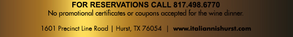 For Reservations call 817.498.6770
							1601 Precinct Line Rd. Hurst, Tx 76054, (817) 498-6770 www.italiannishurst.com