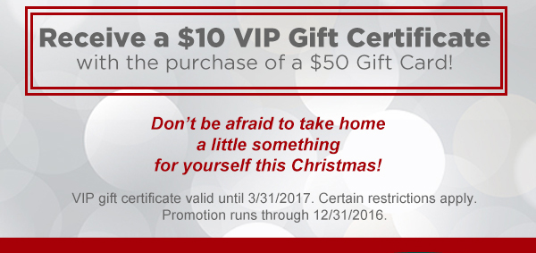 Receive a $10 VIP gift certificate
							 with purchase of a $50 gift card!
							 See image for full details