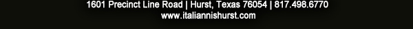 1601 Precinct Line Rd. Hurst, Tx 76054, (817) 498-6770 www.italiannishurst.com