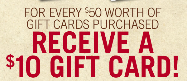 For every $50 worth of gift cards purchased receive a $10 gift card!