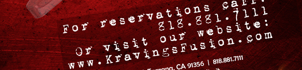 For reservations call 818.881.7111
							or visit our website: www.kravingsfusion.com