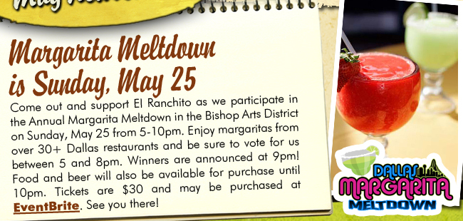 Come out and support El Ranchito as we participate in the Annual Margarita Meltdown in the Bishop Arts District on Sunday, May 25 from 5-10pm. Enjoy margaritas from over 30+ Dallas restaurants and be sure to vote for us between 5 and 8pm. Winners are announced at 9pm! Food and beer will also be available for purchase until 10pm. Tickets are $30 and may be purchased at EventBrite. See you there!