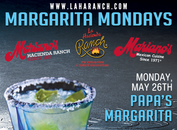 www.laharanch.com
Margarita Mondays
Mariano's Hacienda - Mariano's Mexican Cuisine - La Hacienda Ranch

Monday, May 26 - Papa's