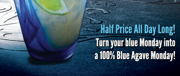 Half Price All Day Long!
Turn your blue Monday into a 100% Blue Agave Monday!