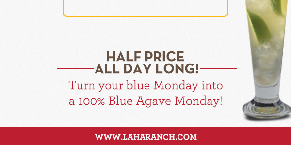 Margarita Mondays
							Half Price All Day Long! Turn your blue Monday into a 100% Blue Agave Monday!
							www.laharanch.com