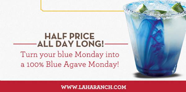 Margarita Mondays
							Half Price All Day Long! Turn your blue Monday into a 100% Blue Agave Monday!
							www.laharanch.com