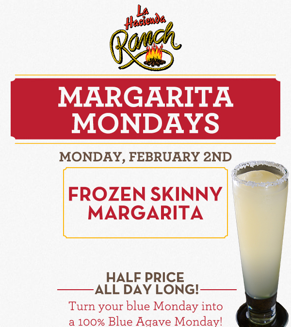 Margarita Mondays
							Half Price All Day Long! Turn your blue Monday into a 100% Blue Agave Monday!
							www.laharanch.com