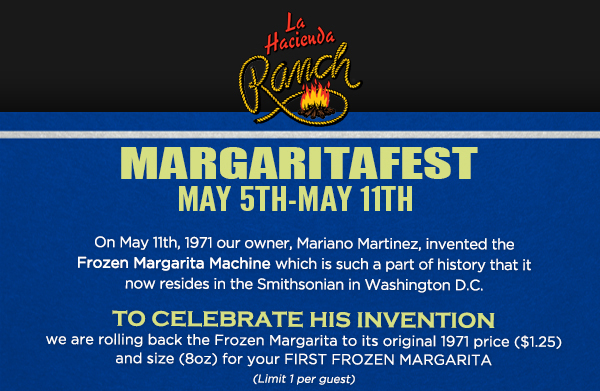 Margaritafest
							 May 5th - 11th
							 ($1.25) for your first 8oz frozen margarita!
							 See image for full details