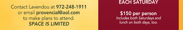 Contact Lavendou at 972-248-1911 or email provencial@aol.com
							to make plans to attend. Space is limited.
							$150 per person