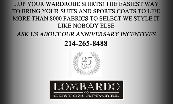 ...up your wardrobe shirts! The easiest way to bring your suits and sports coats to life
More than 8000 fabrics to select
We style it like nobody else

Ask about our anniversary incentives
214-265-8488