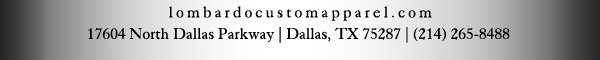 lombardocustomapparel.com
17604 North Dallas Parkway | Dallas, TX 75287 | (214) 265-8488