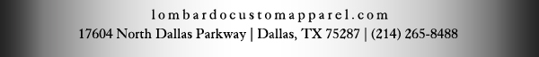 lombardocustomapparel.com
17604 North Dallas Parkway | Dallas, TX 75287 | (214) 265-8488