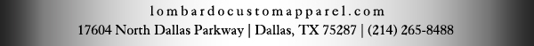 lombardocustomapparel.com
							17604 North Dallas Parkway, Dallas, TX 75287 - (214) 265-8488