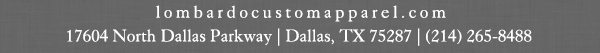 lombardocustomapparel.com
							17604 North Dallas Parkway, Dallas, TX 75287 - (214) 265-8488