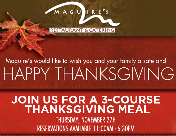 Maguire's would like to wish you and your family a safe
							and Happy Thanksgiving
							Join us for a 3 course Thanksgiving meal
							Thurs, Nov 27