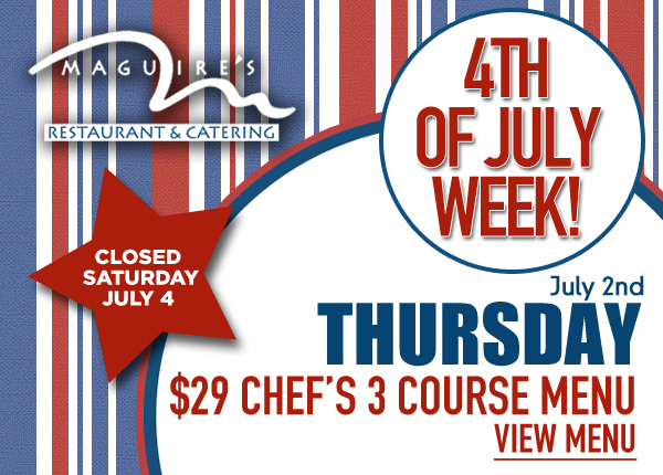 Fourth of July Week Specials
							 Thurs - $29 Chef's 3 Course Menu
							 View Menu
							 See image for full details