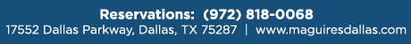 Reservations Recommended (972) 818-0068
									17552 Dallas Parkway, Dallas, TX 75287
									www.maguiresdallas.com