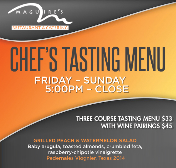 Chef's Tasting Menu
							 Fri-Sun from 5pm-Close
							 Three course tasting menu $33
							 with wine pairings $45
							 See image for full details