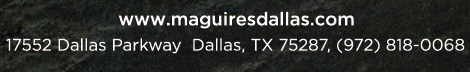 Reservations Recommended (972) 818-0068
									17552 Dallas Parkway, Dallas, TX 75287
									www.maguiresdallas.com