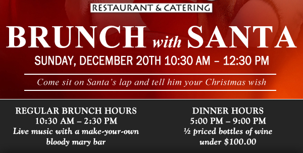 Brunch with Santa
							 Sun, Dec 20 10:30am - 12:30pm
							 Come sit on Santa's lap and tell him your Christmas wish!
							 See image for full details