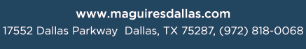 Reservations Recommended (972) 818-0068
									17552 Dallas Parkway, Dallas, TX 75287
									www.maguiresdallas.com