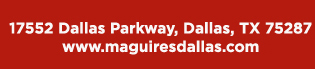 Reservations Recommended (972) 818-0068
									17552 Dallas Parkway, Dallas, TX 75287
									www.maguiresdallas.com