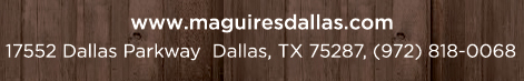 Reservations Recommended (972) 818-0068
									17552 Dallas Parkway, Dallas, TX 75287
									www.maguiresdallas.com