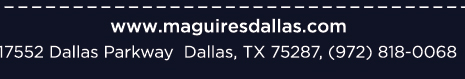 Reservations Recommended (972) 818-0068
										17552 Dallas Parkway, Dallas, TX 75287
										www.maguiresdallas.com