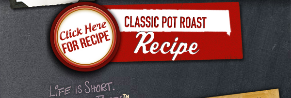 Click Here for Recipe
									Classic Pot Roast