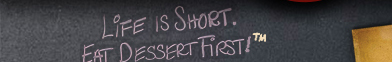 Life is short. Eat dessert first.